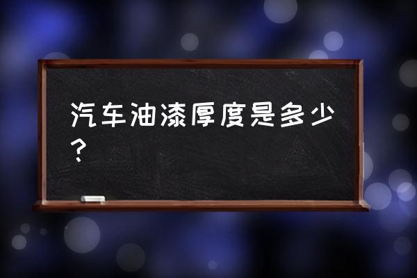 汽车测膜仪国家规定漆厚标准 汽车油漆厚度是多少？