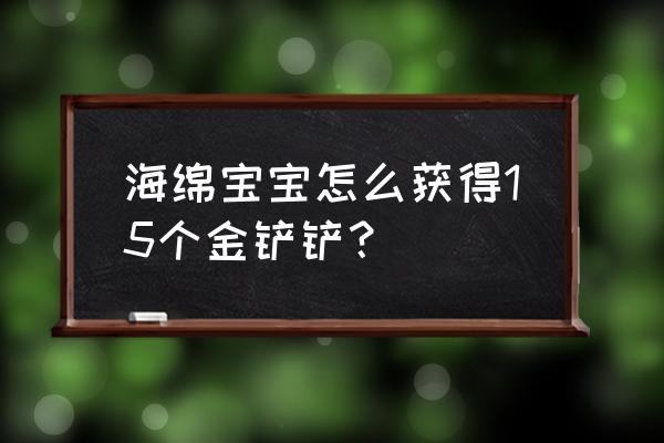 海绵宝宝游戏滑道攻略 海绵宝宝怎么获得15个金铲铲？