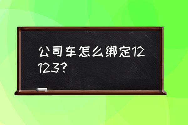 图表怎么添加单位 公司车怎么绑定12123？