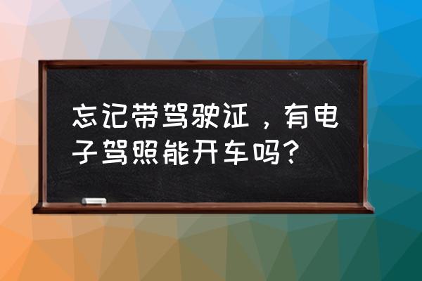 遇到查车忘记带驾驶证怎么办 忘记带驾驶证，有电子驾照能开车吗？