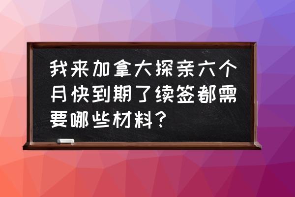 英国留学续签申请办理流程 我来加拿大探亲六个月快到期了续签都需要哪些材料？