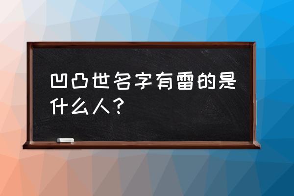 凹凸世界为什么名字不能改 凹凸世名字有雷的是什么人？