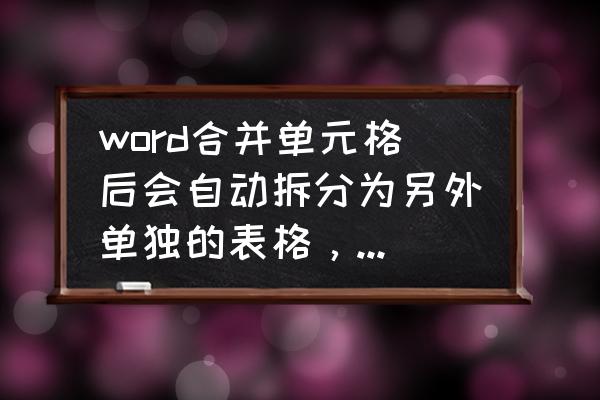 word为什么合并单元格用不了 word合并单元格后会自动拆分为另外单独的表格，且无边框？