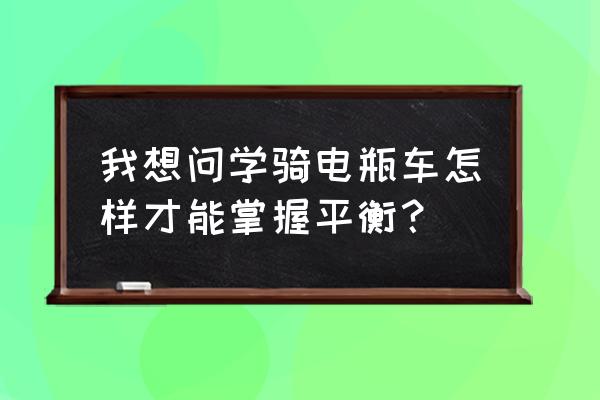 初次骑电动车起步怎么稳 我想问学骑电瓶车怎样才能掌握平衡？