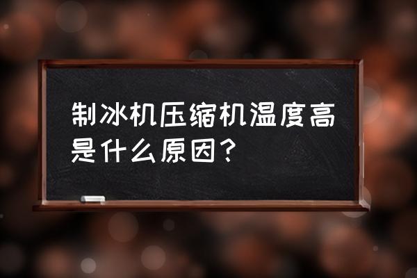 冷水机组冷凝压力过高的原因 制冰机压缩机温度高是什么原因？