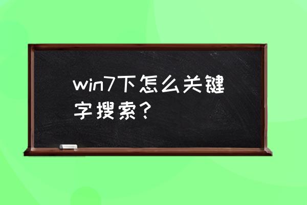 windows7如何查找关键字文档 win7下怎么关键字搜索？