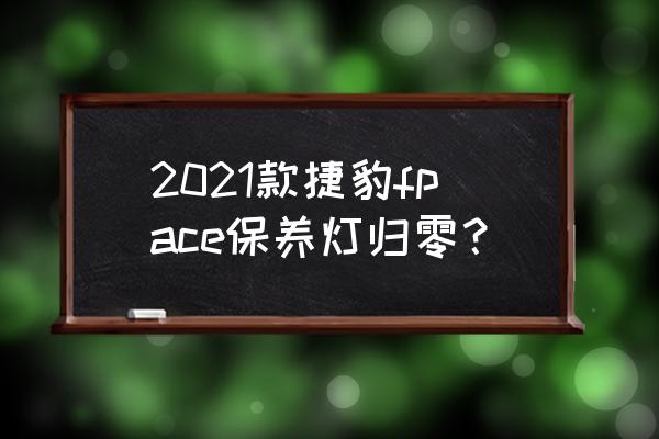 捷豹fpace雨刮器维修模式 2021款捷豹fpace保养灯归零？