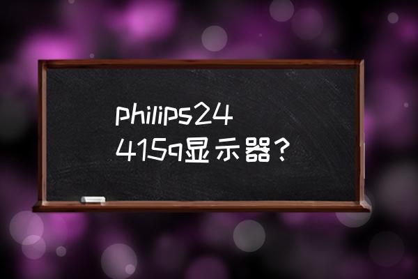 惠普23es显示器说明书 philips24415q显示器？