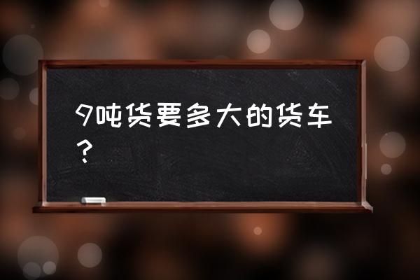 6.8米货车和9.6米货车有什么区别 9吨货要多大的货车？