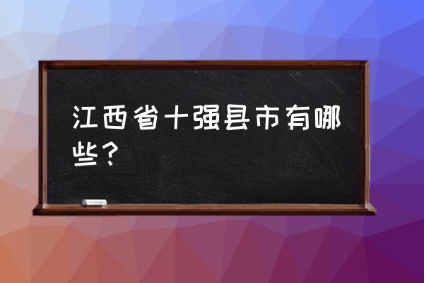 宜春市高安市十大旅游景点 江西省十强县市有哪些？