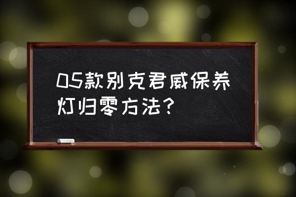 别克君威保养灯怎么消除 05款别克君威保养灯归零方法？