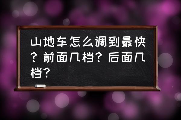 真实停车场怎么把车调最快 山地车怎么调到最快？前面几档？后面几档？