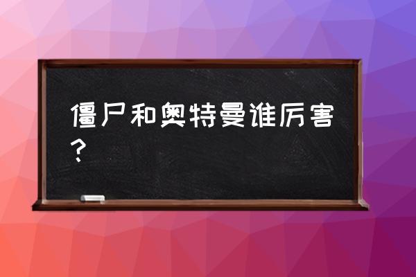 奥特曼打僵尸游戏新版 僵尸和奥特曼谁厉害？