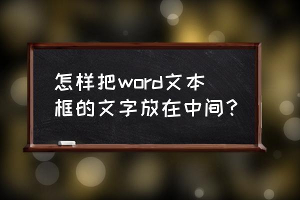 文本框里的文字怎么调在最中间 怎样把word文本框的文字放在中间？