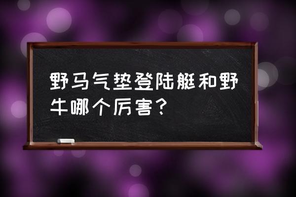 最新一代的野马性能最强的 野马气垫登陆艇和野牛哪个厉害？