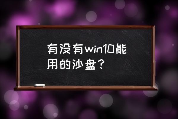 win10怎么打开沙盒 有没有win10能用的沙盘？