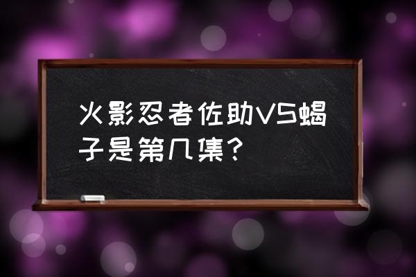 火影副本傀儡师对阵傀儡师怎么过 火影忍者佐助VS蝎子是第几集？