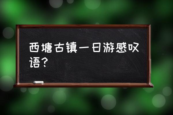 西塘一日游攻略 西塘古镇一日游感叹语？