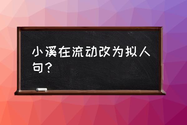 小溪哗哗地流淌怎么改拟人句 小溪在流动改为拟人句？