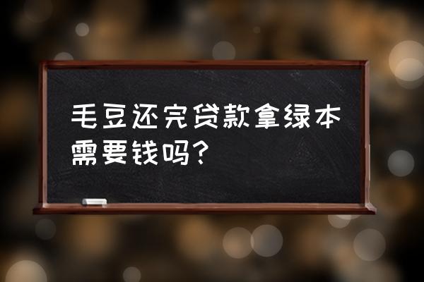 毛豆新车网怎么查找车辆位置 毛豆还完贷款拿绿本需要钱吗？