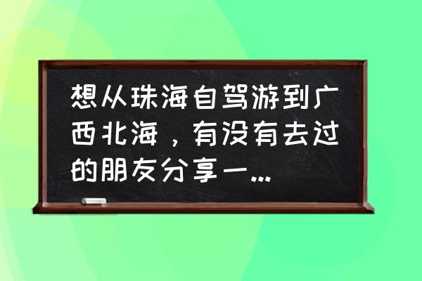 十一去南宁旅游攻略最新 想从珠海自驾游到广西北海，有没有去过的朋友分享一下攻略？