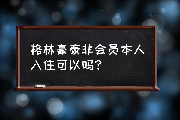 格林豪泰用会员卡订还是网上订 格林豪泰非会员本人入住可以吗？