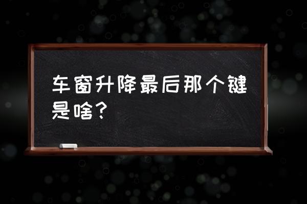 私家车后座哪个按钮是调节车窗 车窗升降最后那个键是啥？