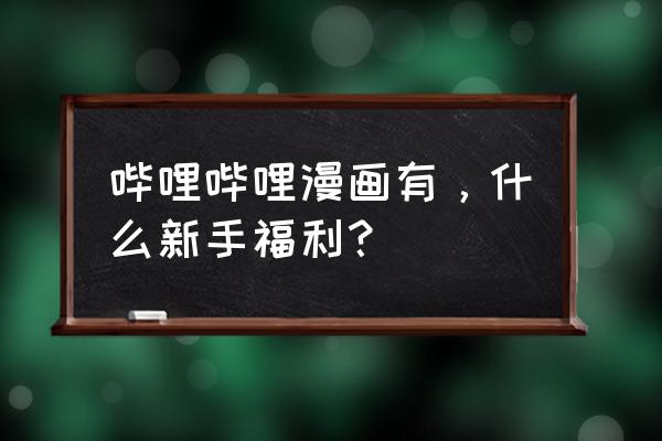 哔哩哔哩漫画怎么调阅读模式 哔哩哔哩漫画有，什么新手福利？