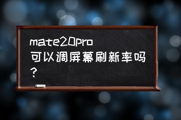 华为mate20 pro怎么截长屏 mate20pro可以调屏幕刷新率吗？