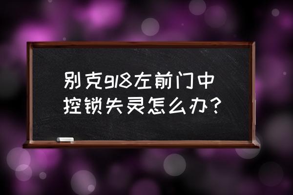 车感应门锁有一个失灵解决方法 别克gl8左前门中控锁失灵怎么办？