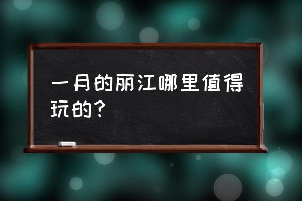 1月去哪里旅游比较好 一月的丽江哪里值得玩的？