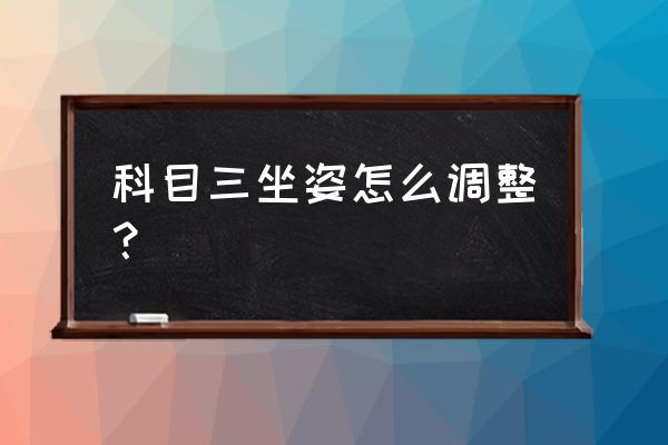 科目三如何调整后视镜 科目三坐姿怎么调整？