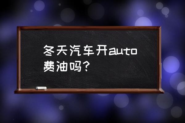 汽车怎么才可以不费油 冬天汽车开auto费油吗？