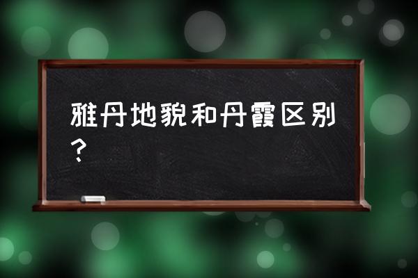 雅丹地貌和丹霞地貌的区别 雅丹地貌和丹霞区别？