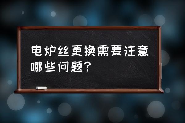 新电炉丝如何盘在电炉中 电炉丝更换需要注意哪些问题？