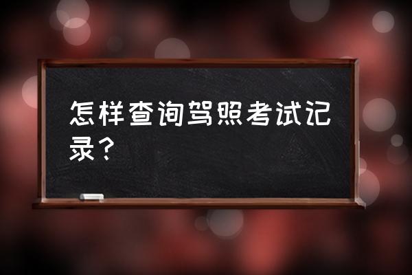 驾驶考试信息查询 怎样查询驾照考试记录？