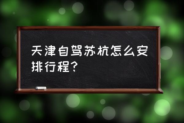 天津出发三日自驾游攻略 天津自驾苏杭怎么安排行程？