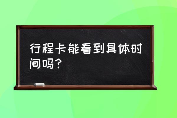 大数据行程卡怎么查都去哪里了 行程卡能看到具体时间吗？