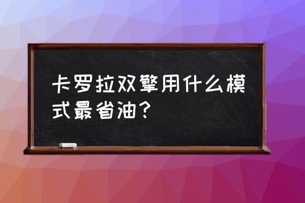 卡罗拉eco模式正确使用方法 卡罗拉双擎用什么模式最省油？