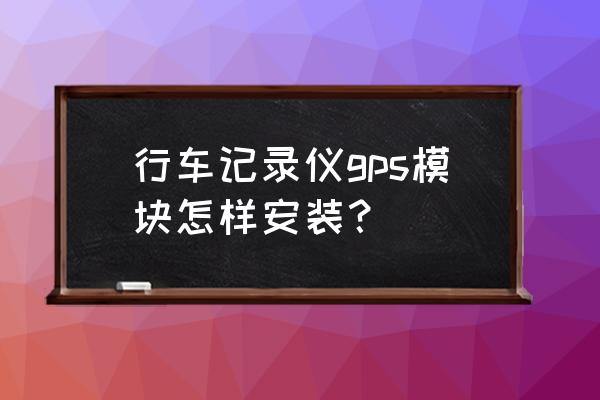 通用gps车辆监控管理系统技巧 行车记录仪gps模块怎样安装？