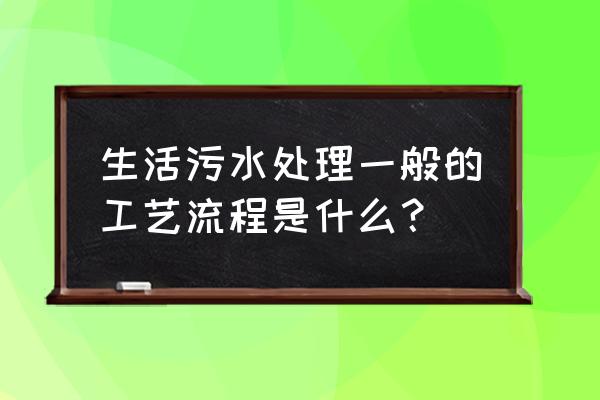 生活污水处理为什么选择mbr工艺 生活污水处理一般的工艺流程是什么？