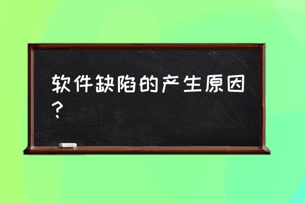 软件缺陷管理流程 软件缺陷的产生原因？