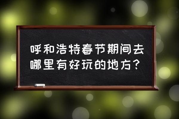 南山摘草莓的景点 呼和浩特春节期间去哪里有好玩的地方？