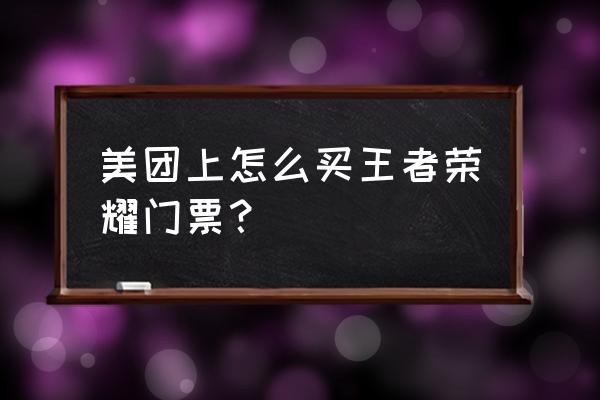 美团买的门票在哪里找 美团上怎么买王者荣耀门票？