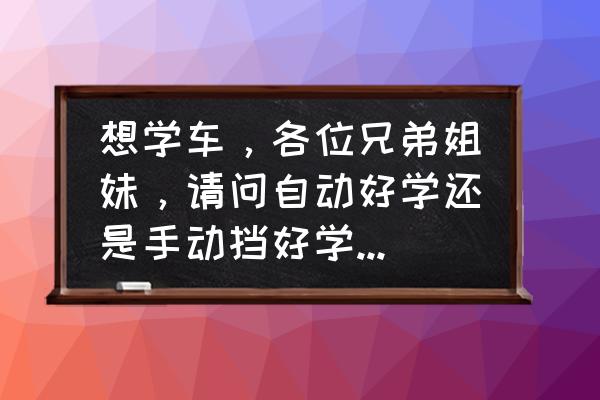 经常开自动挡怎么适应手动挡 想学车，各位兄弟姐妹，请问自动好学还是手动挡好学，有什么分别吗？