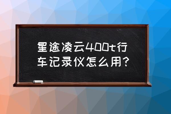 原装汽车行车记录仪怎么使用 星途凌云400t行车记录仪怎么用？