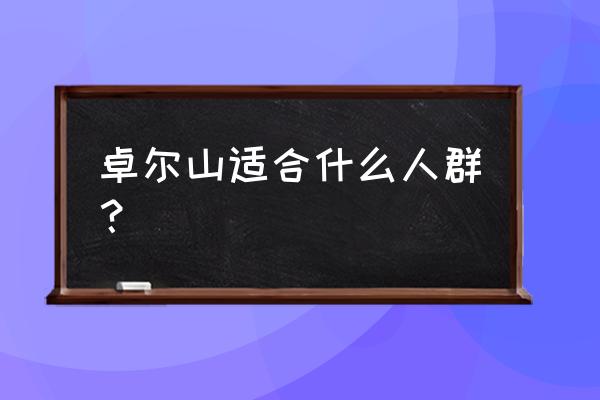 卓尔山简介 卓尔山适合什么人群？