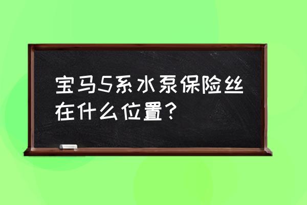 2022款宝马5系液态金属银 宝马5系水泵保险丝在什么位置？