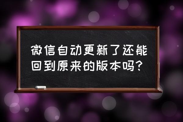 微信8.0.22怎样更新 微信自动更新了还能回到原来的版本吗？