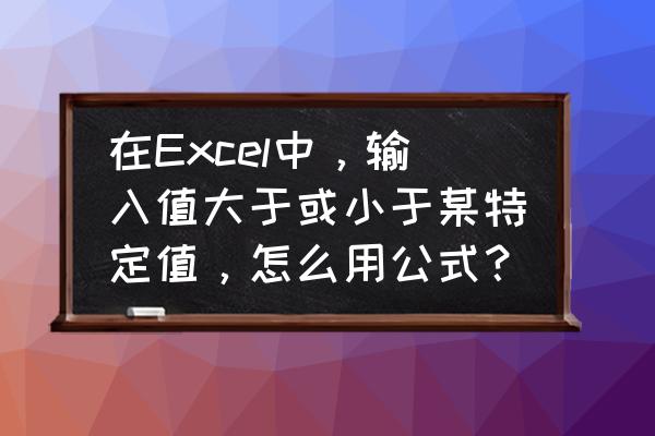 excel输入值技巧 在Excel中，输入值大于或小于某特定值，怎么用公式？